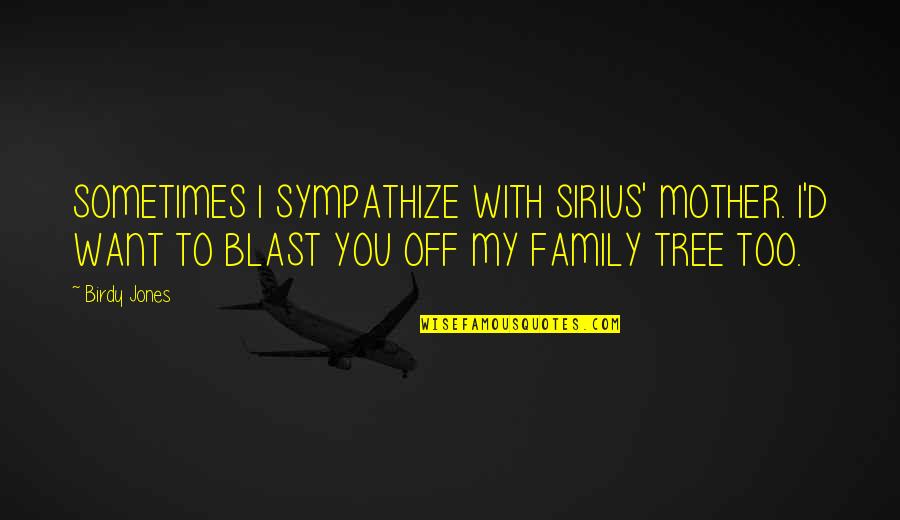 Family And Tree Quotes By Birdy Jones: SOMETIMES I SYMPATHIZE WITH SIRIUS' MOTHER. I'D WANT