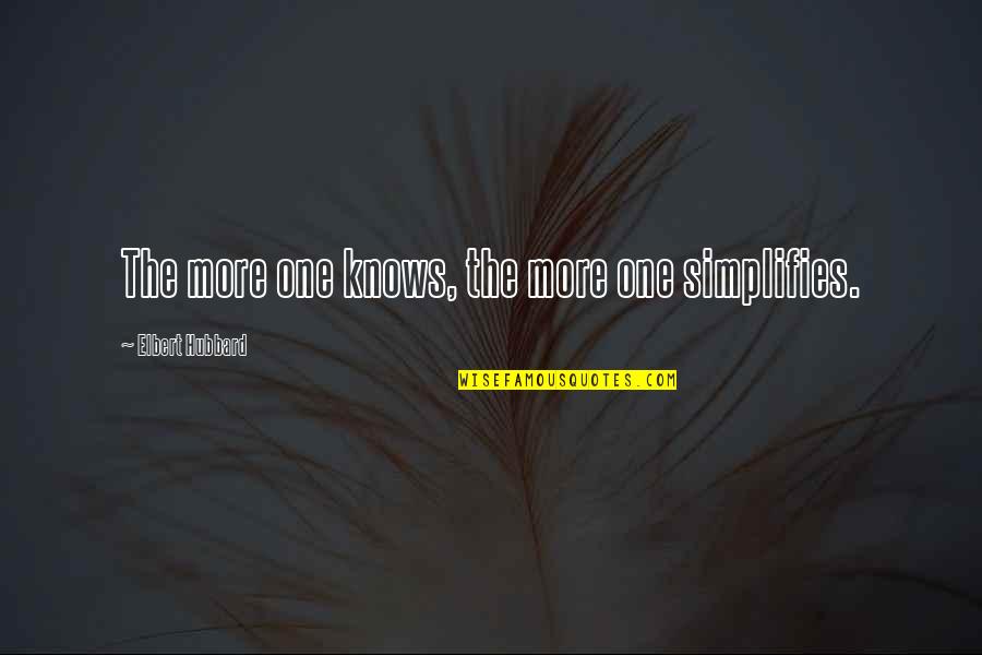 Family Apart Quotes By Elbert Hubbard: The more one knows, the more one simplifies.