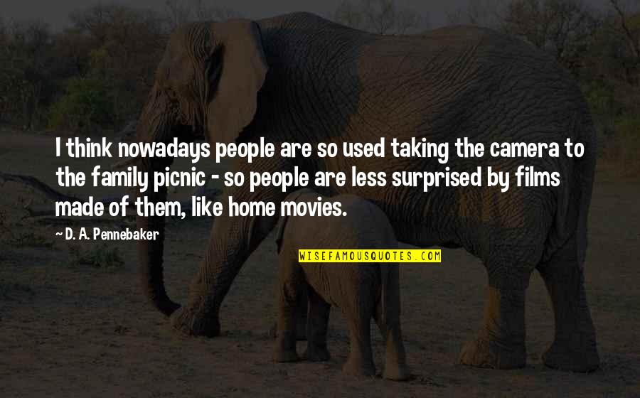 Family Are Like Quotes By D. A. Pennebaker: I think nowadays people are so used taking Family Are Like Quotes By D. A. Pennebaker: I think nowadays people are so used taking