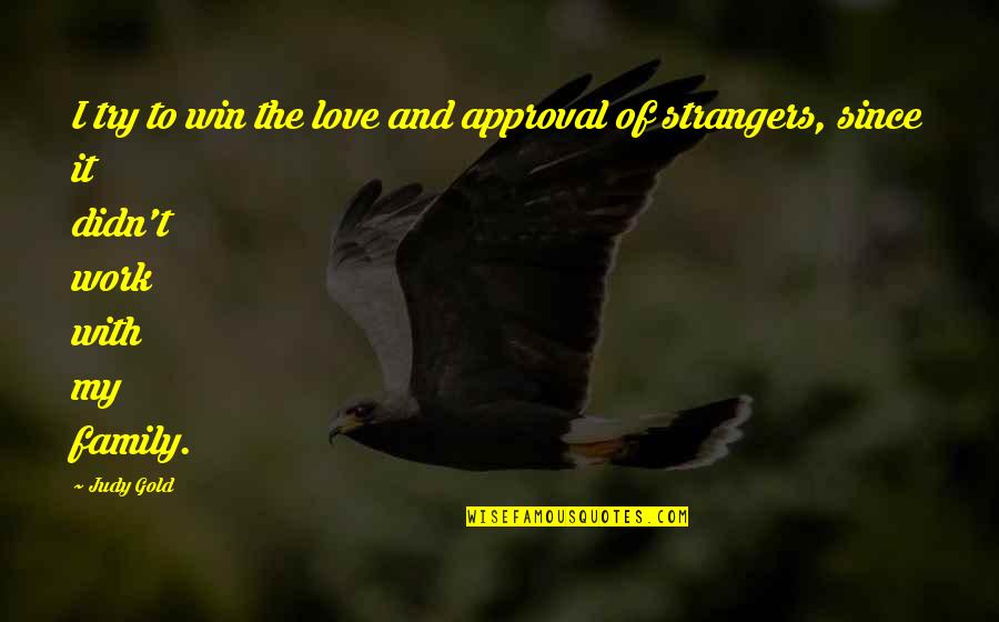 Family Are Strangers Quotes By Judy Gold: I try to win the love and approval