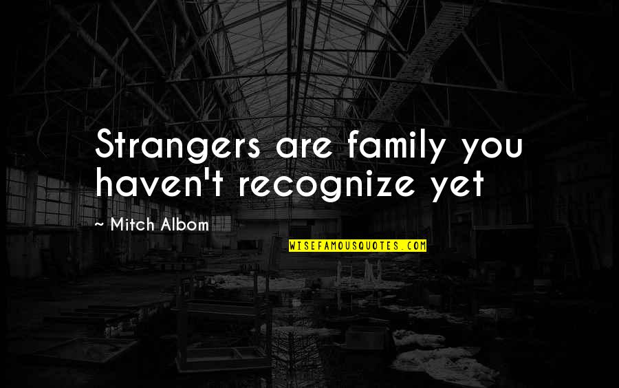 Family Are Strangers Quotes By Mitch Albom: Strangers are family you haven't recognize yet