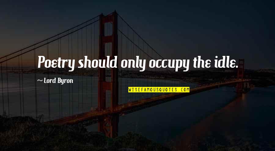 Family Argument Quotes By Lord Byron: Poetry should only occupy the idle.