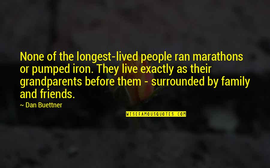 Family As Quotes By Dan Buettner: None of the longest-lived people ran marathons or