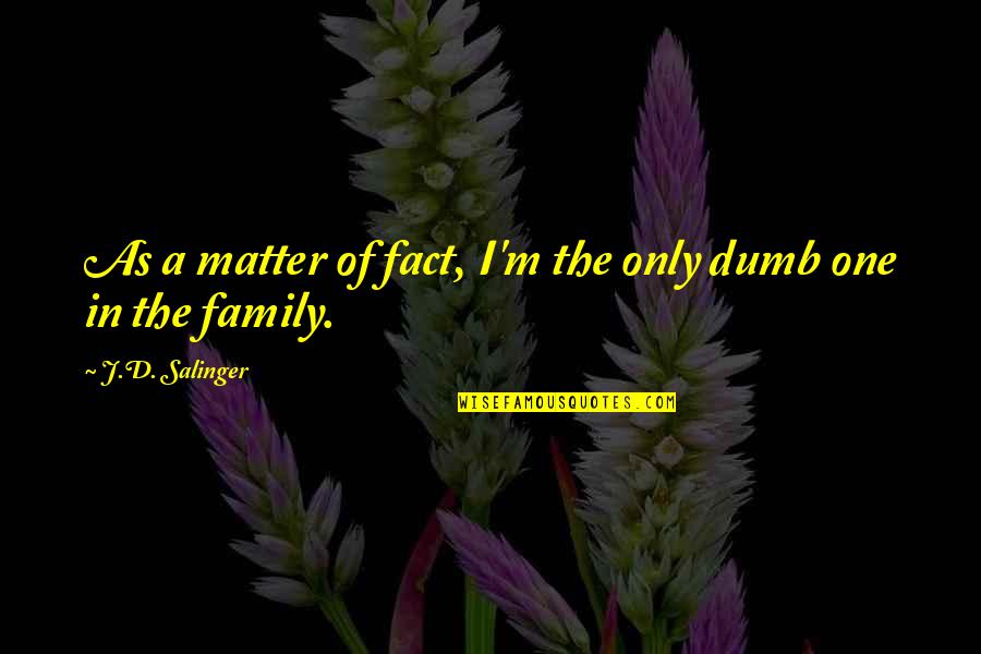 Family As Quotes By J.D. Salinger: As a matter of fact, I'm the only