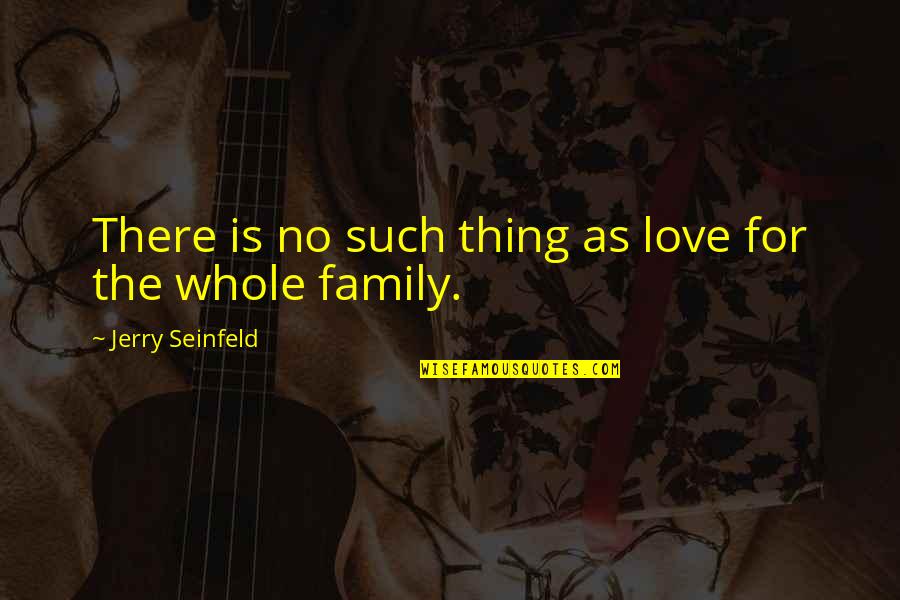 Family As Quotes By Jerry Seinfeld: There is no such thing as love for
