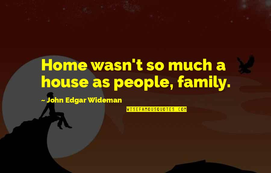 Family As Quotes By John Edgar Wideman: Home wasn't so much a house as people,