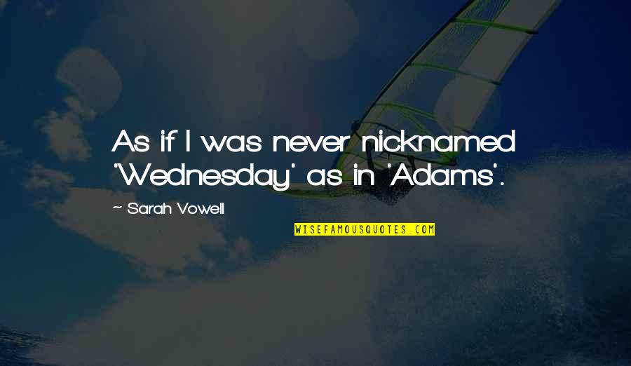 Family As Quotes By Sarah Vowell: As if I was never nicknamed 'Wednesday' as