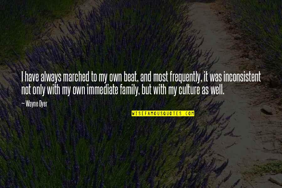 Family As Quotes By Wayne Dyer: I have always marched to my own beat,