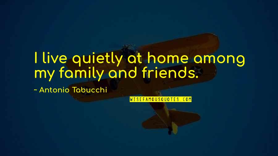 Family At Home Quotes By Antonio Tabucchi: I live quietly at home among my family