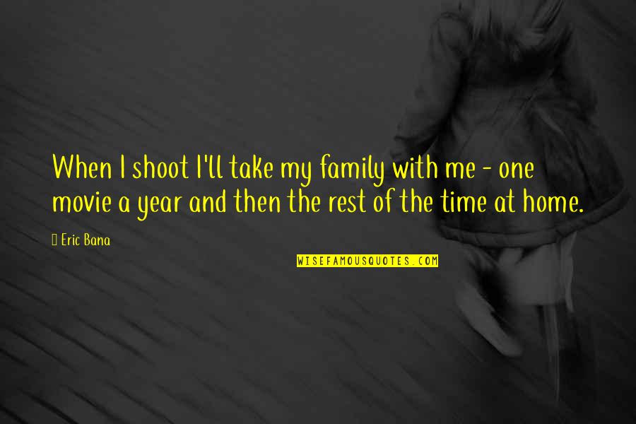 Family At Home Quotes By Eric Bana: When I shoot I'll take my family with