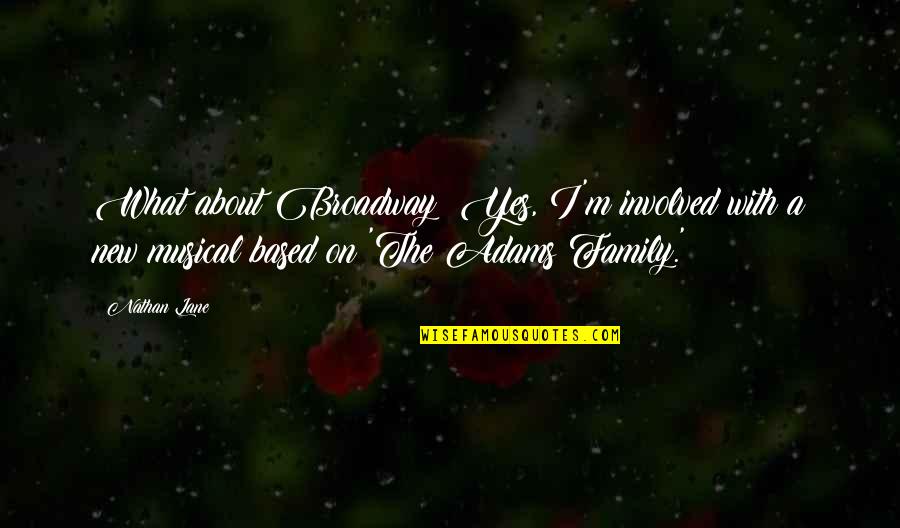 Family Based Quotes By Nathan Lane: What about Broadway? Yes, I'm involved with a