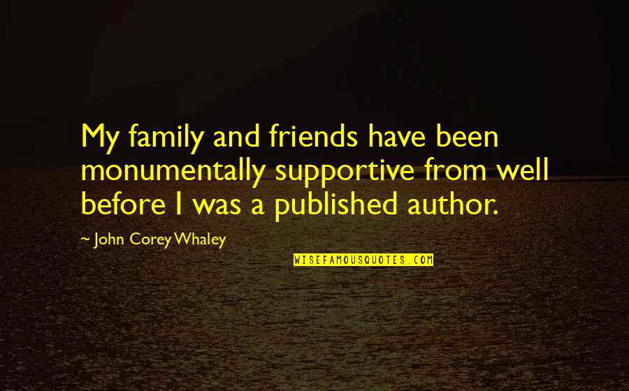 Family Before Friends Quotes By John Corey Whaley: My family and friends have been monumentally supportive