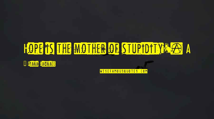 Family Being Best Friends Quotes By Diana Bagnall: Hope is the mother of stupidity'. A
