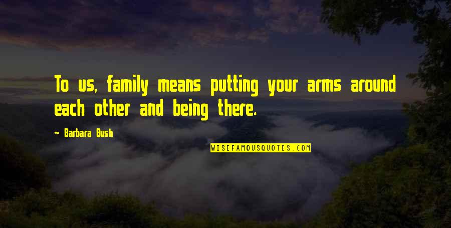 Family Being There Quotes By Barbara Bush: To us, family means putting your arms around