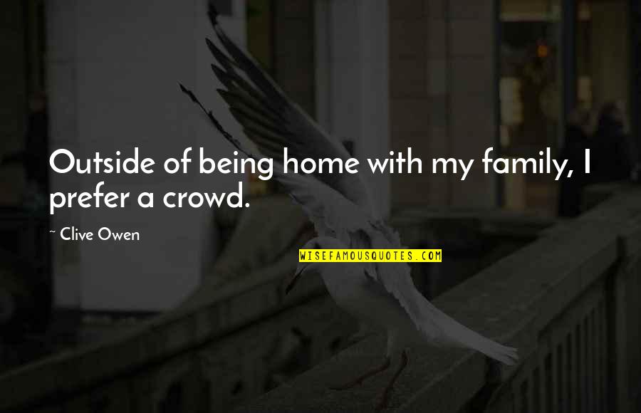 Family Being There Quotes By Clive Owen: Outside of being home with my family, I