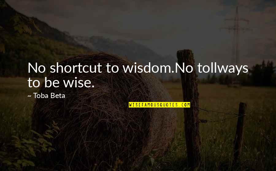 Family Being Your Best Friend Quotes By Toba Beta: No shortcut to wisdom.No tollways to be wise.
