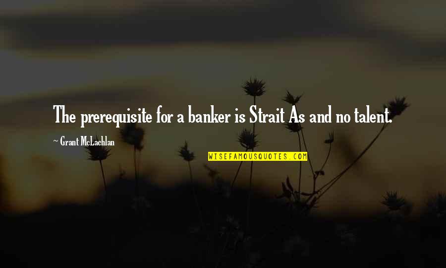 Family Being Your Rock Quotes By Grant McLachlan: The prerequisite for a banker is Strait As