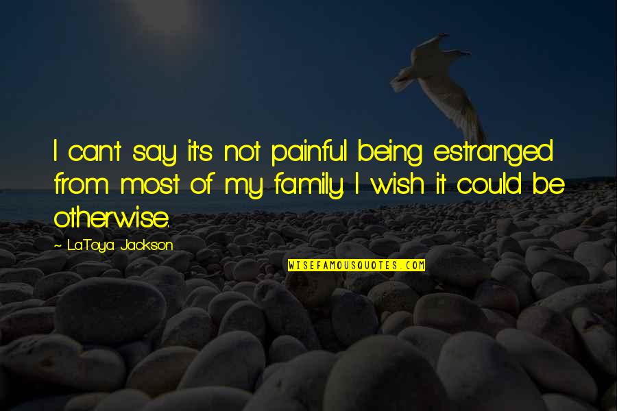 Family Being Your Rock Quotes By LaToya Jackson: I can't say it's not painful being estranged