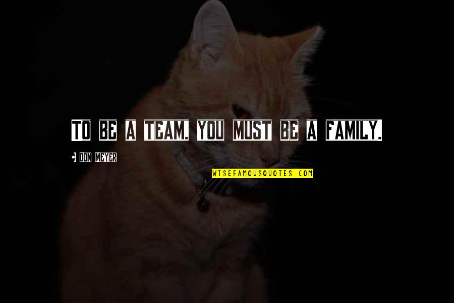 Family Best Team Quotes By Don Meyer: To be a team, you must be a Family Best Team Quotes By Don Meyer: To be a team, you must be a