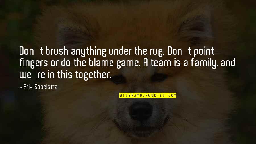 Family Best Team Quotes By Erik Spoelstra: Don't brush anything under the rug. Don't point Family Best Team Quotes By Erik Spoelstra: Don't brush anything under the rug. Don't point