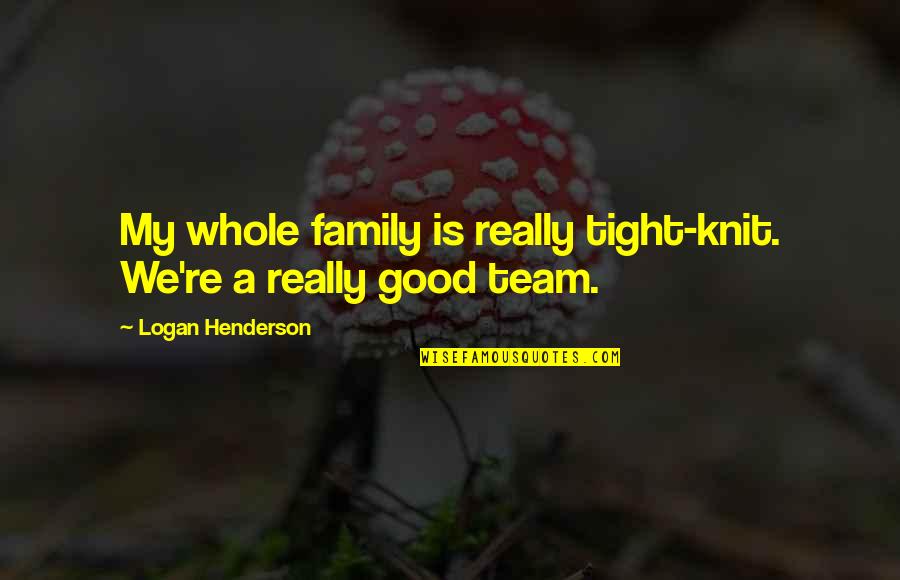 Family Best Team Quotes By Logan Henderson: My whole family is really tight-knit. We're a Family Best Team Quotes By Logan Henderson: My whole family is really tight-knit. We're a
