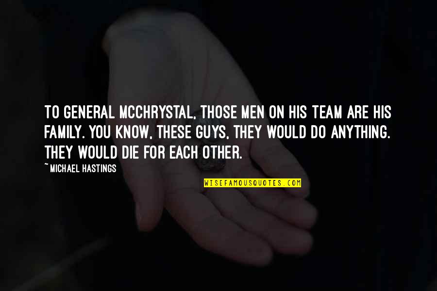 Family Best Team Quotes By Michael Hastings: To General McChrystal, those men on his team Family Best Team Quotes By Michael Hastings: To General McChrystal, those men on his team