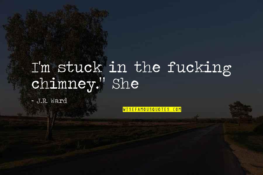 Family Bitterness Quotes By J.R. Ward: I'm stuck in the fucking chimney." She Family Bitterness Quotes By J.R. Ward: I'm stuck in the fucking chimney." She