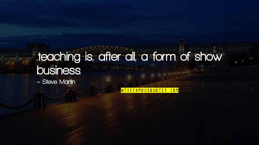 Family Bitterness Quotes By Steve Martin: ...teaching is, after all, a form of show Family Bitterness Quotes By Steve Martin: ...teaching is, after all, a form of show