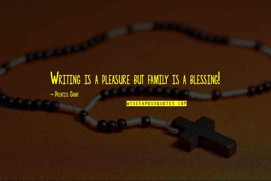 Family Blessing Quotes By Prentiss Grant: Writing is a pleasure but family is a