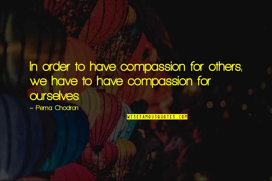 Family Blessings From God Quotes By Pema Chodron: In order to have compassion for others, we