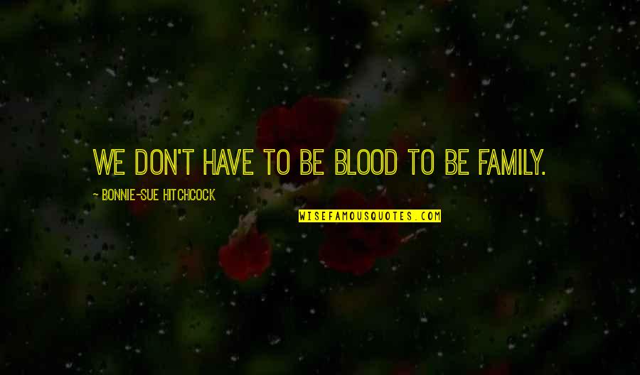 Family Blood Quotes By Bonnie-Sue Hitchcock: We don't have to be blood to be