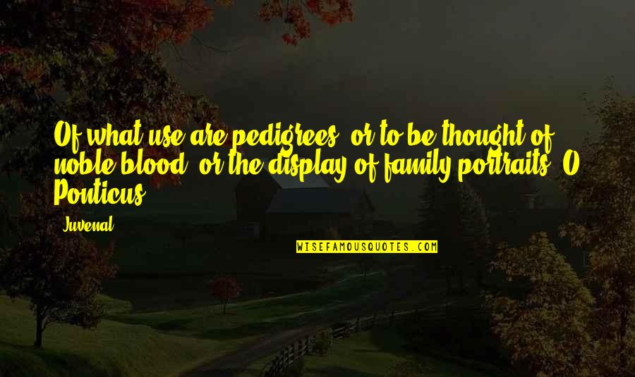 Family Blood Quotes By Juvenal: Of what use are pedigrees, or to be