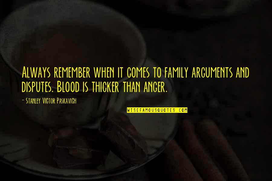 Family Blood Quotes By Stanley Victor Paskavich: Always remember when it comes to family arguments