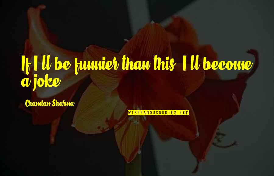 Family Blood Ties Quotes By Chandan Sharma: If I'll be funnier than this, I'll become