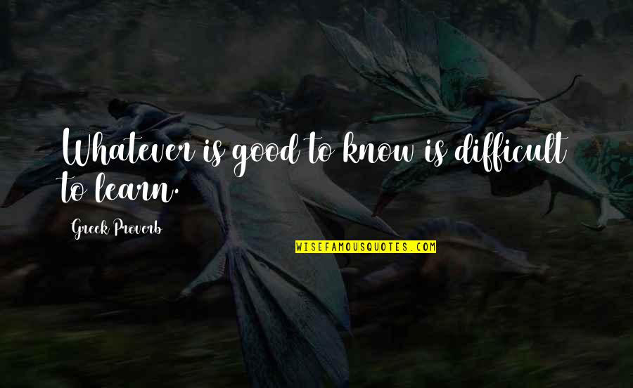 Family Board Quotes By Greek Proverb: Whatever is good to know is difficult to