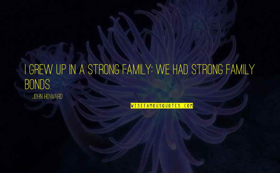 Family Bonds Quotes By John Howard: I grew up in a strong family; we