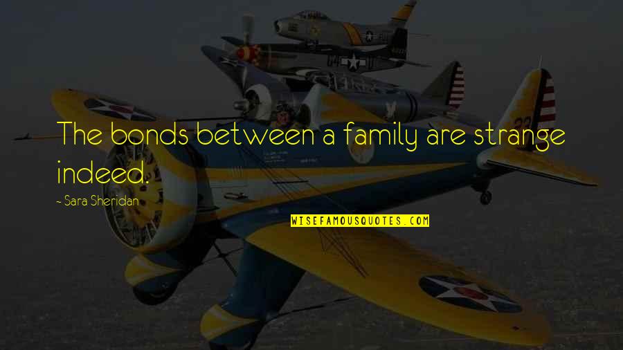Family Bonds Quotes By Sara Sheridan: The bonds between a family are strange indeed. Family Bonds Quotes By Sara Sheridan: The bonds between a family are strange indeed.