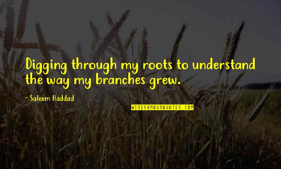 Family Branches Quotes By Saleem Haddad: Digging through my roots to understand the way