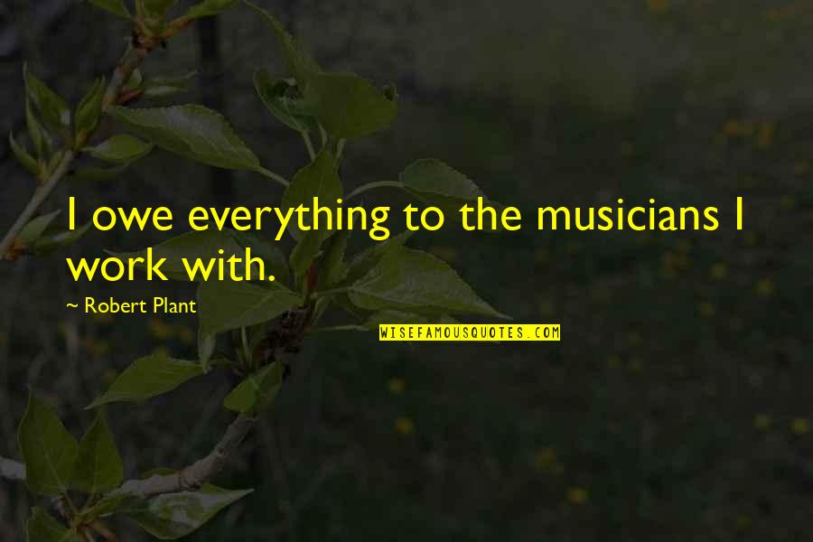 Family Buddha Quotes By Robert Plant: I owe everything to the musicians I work