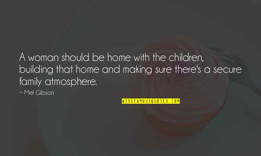 Family Building Quotes By Mel Gibson: A woman should be home with the children,