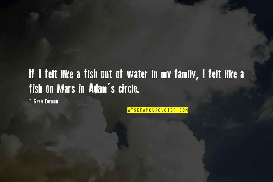Family Circle Quotes By Gayle Forman: If I felt like a fish out of Family Circle Quotes By Gayle Forman: If I felt like a fish out of