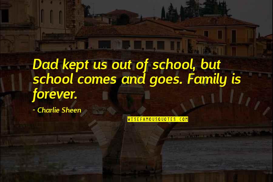 Family Comes And Goes Quotes By Charlie Sheen: Dad kept us out of school, but school