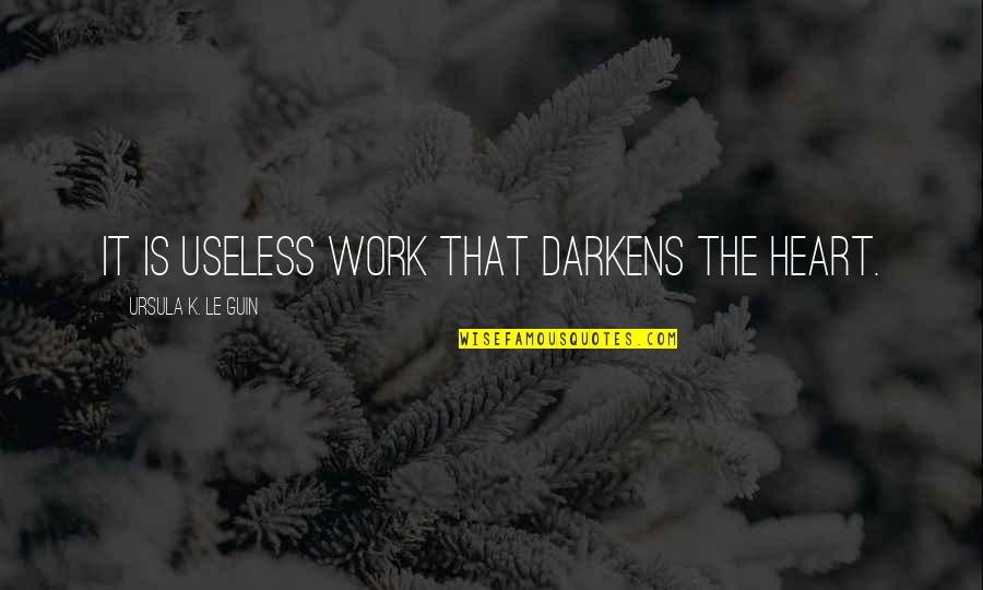 Family Conflict Resolution Quotes By Ursula K. Le Guin: It is useless work that darkens the heart.