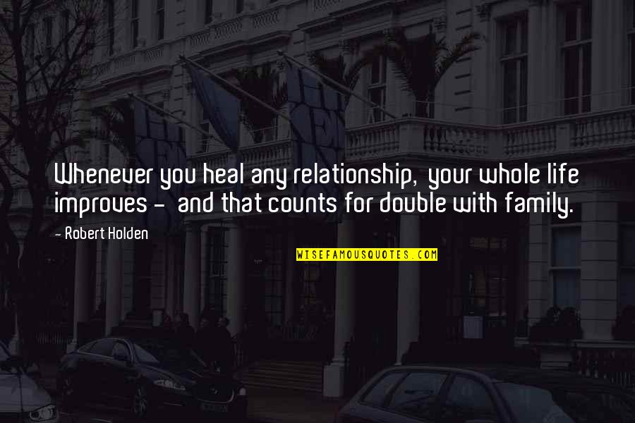 Family Counts Quotes By Robert Holden: Whenever you heal any relationship, your whole life