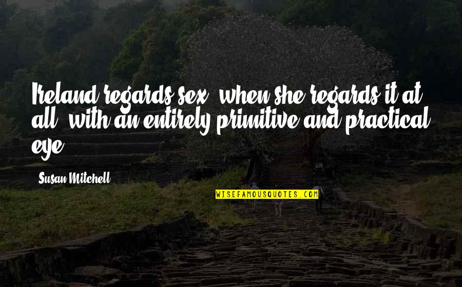 Family Deception Quotes By Susan Mitchell: Ireland regards sex, when she regards it at Family Deception Quotes By Susan Mitchell: Ireland regards sex, when she regards it at