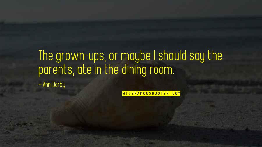 Family Dining Quotes By Ann Darby: The grown-ups, or maybe I should say the