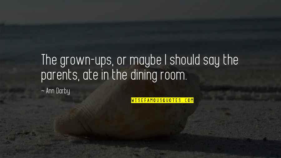 Family Dining Room Quotes By Ann Darby: The grown-ups, or maybe I should say the