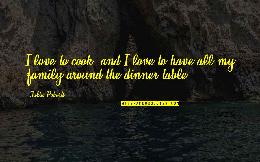 Family Dinner Out Quotes By Julia Roberts: I love to cook, and I love to