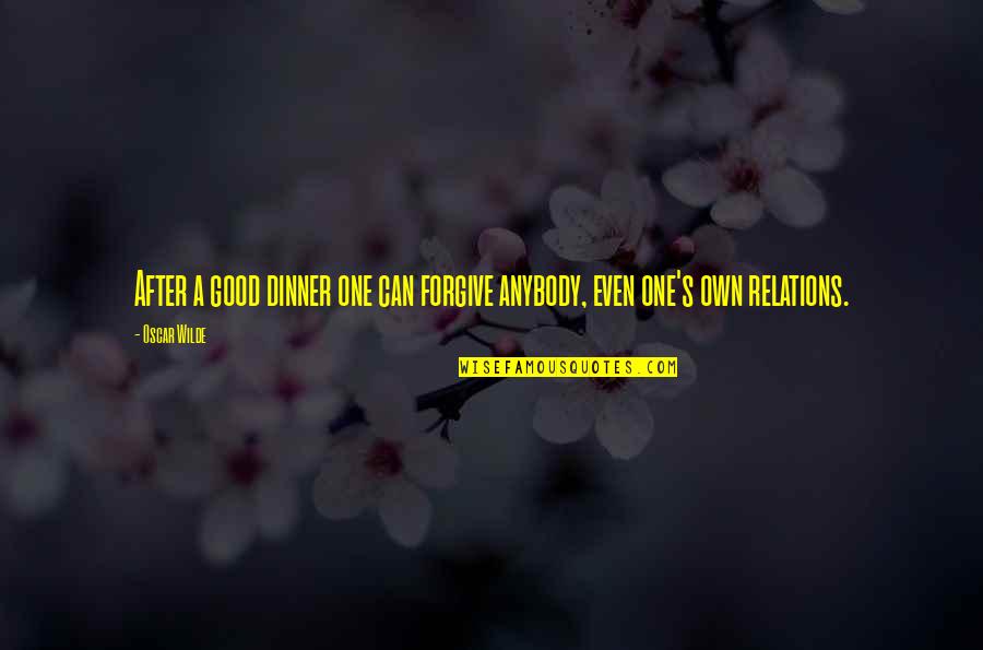 Family Dinner Out Quotes By Oscar Wilde: After a good dinner one can forgive anybody,