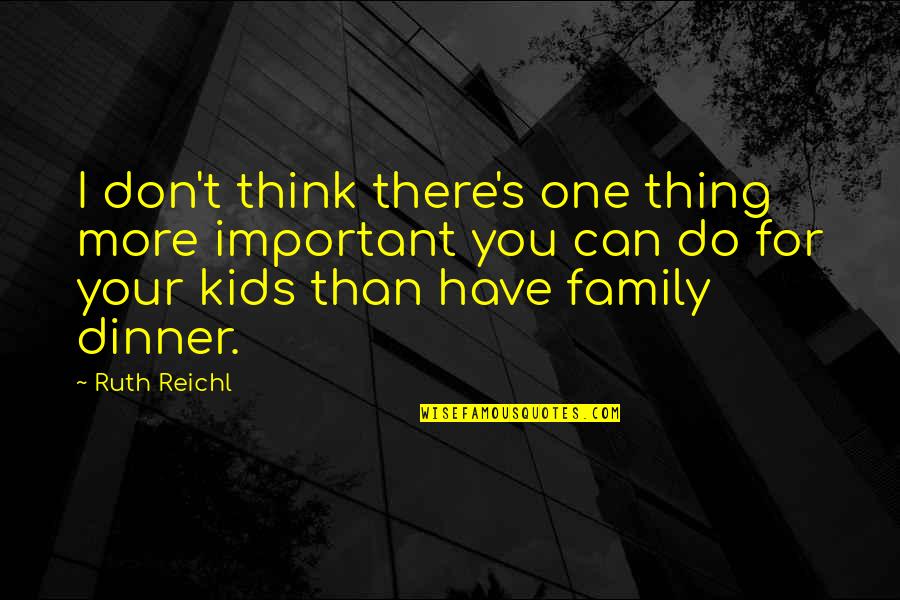 Family Dinner Out Quotes By Ruth Reichl: I don't think there's one thing more important
